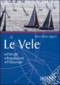 Le vele. Principi, regolazioni, prestazioni libro di Liguori P. Emilio