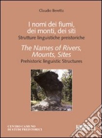 I nomi dei fiumi, dei monti, dei siti. Strutture linguistiche preistoriche-The Names of Rivers, Mounts, Sites. Prehistoric linguistic Structures libro di Beretta Claudio