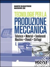 Tecnologie per la produzione meccanica. Per le Scuole superiori libro di OLMASTRONI MAURO - ZOI MASSIMO