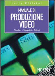 Manuale di produzione video. Standard. Dispositivi. Sistemi libro di Whitaker Jerry