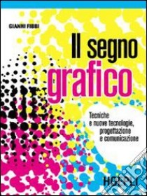 Il segno grafico. Per le Scuole superiori libro di Fibbi Gianni