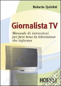 Giornalista Tv. Manuale di istruzioni per fare la televisione che informa libro di Quintini Roberto