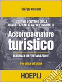 L'esame scritto e orale di abilitazione alla professione di accompagnatore turistico libro di Castoldi Giorgio