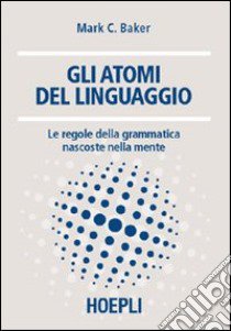 Gli atomi del linguaggio. Le regole della grammatica nascoste nella mente libro di Baker Marc C.; Cecchetto C. (cur.)