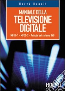 Manuale della televisione digitale. MPEG-1, MPEG-2, principi del sistema DVB libro di Benoit Hervé; Fuselli D. (cur.)