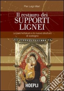 Il restauro dei supporti lignei. Le parchettature e le nuove strutture di sostegno. Ediz. illustrata libro di Villari P. Luigi