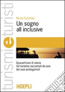 Un sogno all inclusive. L'evoluzione del prodotto turistico libro di Colombo Bruno