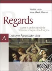 Regards. Du Moyen-Âge au XVIIIe siècle. Volume A libro di Longo Susanna, Chastant Marie-Claude