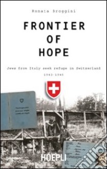 Frontier of hope. Jews from Italy seek refuge in Switzerland 1943-1947 libro di Broggini Renata