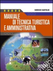 Nuovo manuale di tecnica turistica e amministrativa. Per le Scuole superiori libro di Castoldi Giorgio