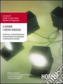 Capire i New Media. Culture, comunicazione, innovazione tecnologica e istituzioni sociali libro di Lievrouw L. A. (cur.); Livingstone S. (cur.)