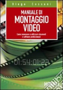 Manuale del montaggio video. Come conoscere e utilizzare strumenti e software professionali libro di Cassani Diego