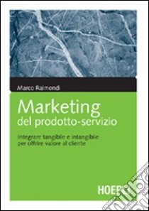 Marketing del prodotto-servizio. Integrare tangibile e intangibile per offrire valore al cliente libro di Raimondi Marco