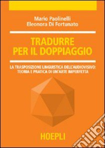 Tradurre per il doppiaggio. La trasposizione linguistica nell'audiovisivo: teoria e pratica di un'arte imperfetta libro di Paolinelli Mario; Di Fortunato Eleonora