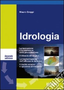 Idrologia. La formazione e la previsione della precipitazione. Il bilancio idrogeologico. La trasformazione dell'afflusso in deflusso. Il rischio erosivo... libro di Greppi Mauro