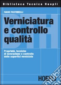 Verniciatura e controllo qualità. Proprietà, tecniche di lavorazione e controllo delle superfici verniciate libro di Pastorelli Ivano