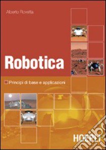 Robotica. Principi di base e casi applicativi. Con DVD libro di Rovetta Alberto