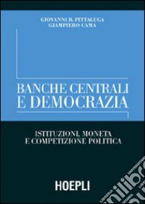 Banche centrali e democrazia. Istituzioni, moneta e competizione politica libro di Pittaluga Giovanni B. - Cama Giampiero