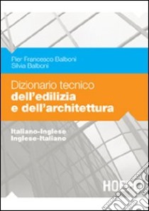 Dizionario tecnico dell'edilizia e dell'architettura. Italiano-inglese, inglese-italiano libro di Balboni P. Francesco; Balboni Silvia