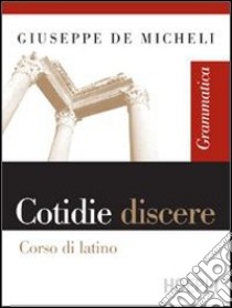 Cotidie discere. Grammatica. Per i Licei e gli Ist. Magistrali. Con espansione online libro di De Micheli Giuseppe