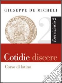 Cotidie discere. Corso di latino. Eserciziario. Per i Licei e gli Ist. magistrali. Vol. 2 libro di De Micheli Giuseppe