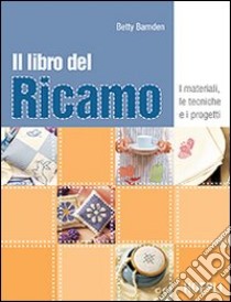 Il libro del ricamo. I materiali, le tecniche e i progetti libro di Barnden Betty