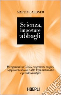 Scienza, imposture e abbagli. Discorsi su Gödel, esagrammi magici, Cappuccetto Rosso e altri temi matematici e pseudoscientifici libro di Gardner Martin