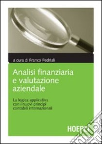 Analisi finanziaria e valutazione aziendale. La logica applicativa con i nuovi principi contabili internazionali libro di Pedriali F. (cur.)