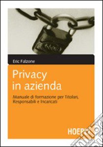 Privacy in azienda. Manuale di formazione per titolari, responsabili e incaricati libro di Falzone Eric