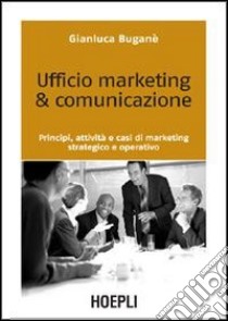 Ufficio marketing & comunicazione. Principi, attività e casi di marketing strategico e operativo libro di Buganè Gianluca