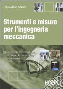 Strumenti e misure per l'ingegneria meccanica. Avvio alla comprensione delle moderne tecniche sperimentali libro di Azzoni Piero M.