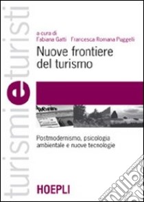 Nuove frontiere del turismo. Postmodernismo, psicologia ambientale e nuove tecnologie libro di Gatti F. (cur.); Puggelli F. R. (cur.)