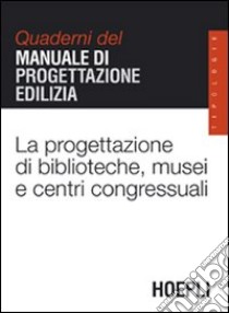 La progettazione di biblioteche, musei e centri congressuali. Quaderni del manuale di progettazione edilizia libro di Gottfried A. (cur.)