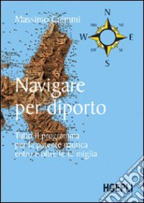 Navigare per diporto. Tutto il programma per la patente nautica entro e oltre le 12 miglia libro di Caimmi Massimo