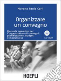 Organizzare un convegno. Manuale operativo per l'organizzatore di convegni: pianificazione, budget e modulistica. Con CD-ROM libro di Carli Morena P.