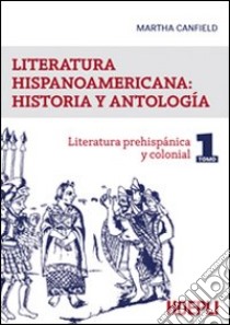 Literatura hispanicoamericana: historia y antologia. Vol. 1: Literatura prehispanica y colonial libro di Canfield Martha Luana