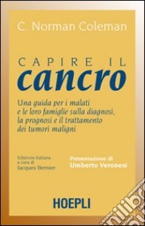 Capire il cancro. Una guida per i malati e le loro famiglie sulla diagnosi, la prognosi e il trattamento dei tumori maligni libro di Coleman C. N.