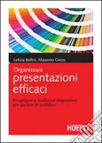 Organizzare presentazioni efficaci. Progettare e realizzare diapositive per parlare in pubblico libro di Bollini Letizia; Greco Massimo