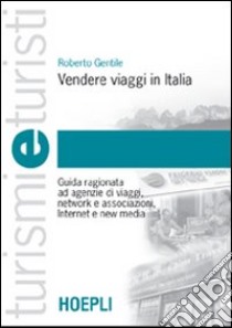 Vendere viaggi in Italia. Guida ragionata ad agenzie di viaggi, network e associazioni, Internet e new media libro di Gentile Roberto