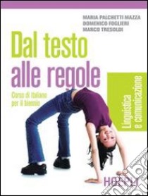 Dal testo alle regole. Linguistica e comunicazione. Per il biennio delle Scuole superiori libro di Palchetti Mazza Maria, Foglieri Domenico, Tresoldi Marco