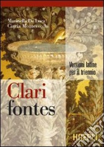 Clari fontes. Versioni latine per il triennio. Per i Licei e gli Ist. magistrali libro di De Luca Marinella, Montevecchi Cinzia