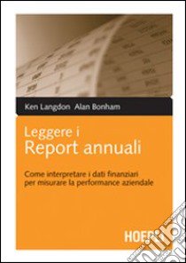 Leggere i report annuali. Come interpretare i dati finanziari per misurare la performance aziendale libro di Langdon Ken - Bonham Alan