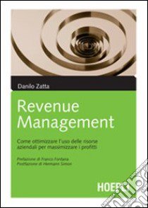 Il revenue management. Come ottimizzare l'uso delle risorse aziendali per massimizzare i profitti libro di Zatta Danilo