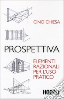 Prospettiva. Elementi razionali per l'uso pratico. Ediz. illustrata libro di Chiesa Cino