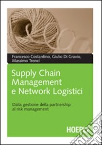 Supply chain management e network logistici. Dalla gestione della partnership al risk management libro di Costantino Francesco; Di Gravio Giulio; Tronci Massimo