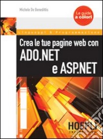 Crea le tua pagine Web con ASP.NET e ADO.NET libro di DE BENEDITTIS MICHELE