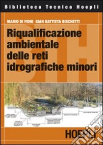 Riqualificazione ambientale delle reti idrografiche minori libro di Di Fidio Mario - Bischetti G. Battista