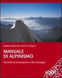 Manuale di alpinismo. Tecniche di arrampicata in alta montagna libro di Houston Mark; Cosley Kathy