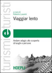 Viaggiar lento. Andare adagio alla scoperta di luoghi e persone libro di Lavarini R. (cur.)