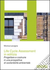 Life cycle assessment in edilizia. Progettare e costruire in una prospettiva di sostenibilità ambientale libro di Lavagna Monica